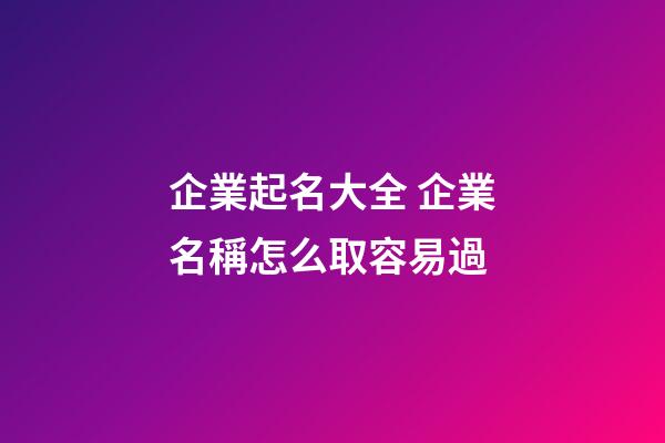 企業起名大全 企業名稱怎么取容易過